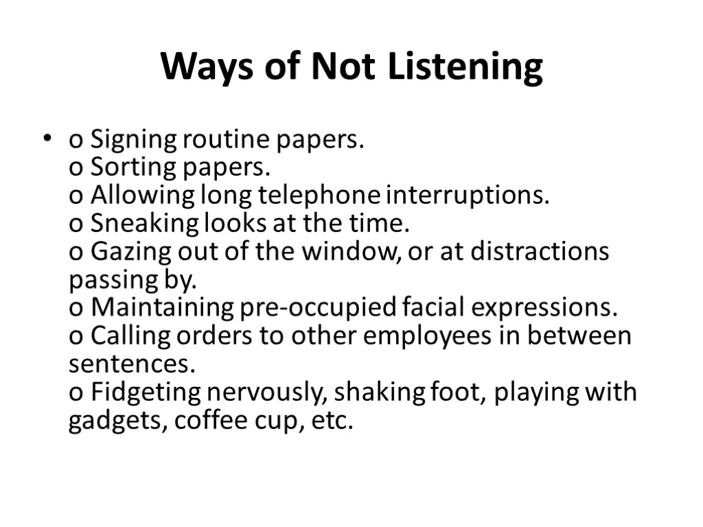 Ways of Not Listening o Signing routine papers. o Sorting papers. o Allowing long